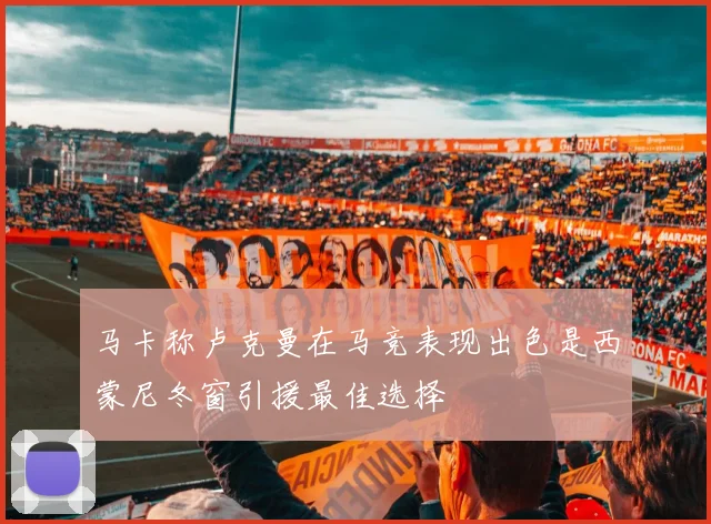 马卡称卢克曼在马竞表现出色是西蒙尼冬窗引援最佳选择