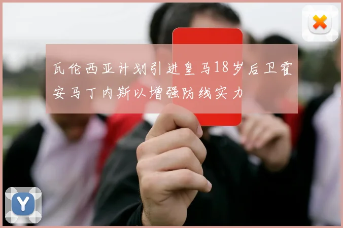 瓦伦西亚计划引进皇马18岁后卫霍安马丁内斯以增强防线实力