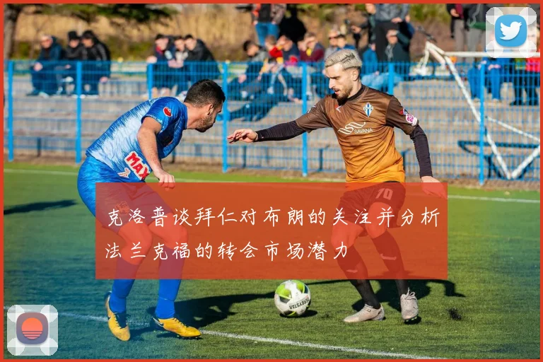 克洛普谈拜仁对布朗的关注并分析法兰克福的转会市场潜力