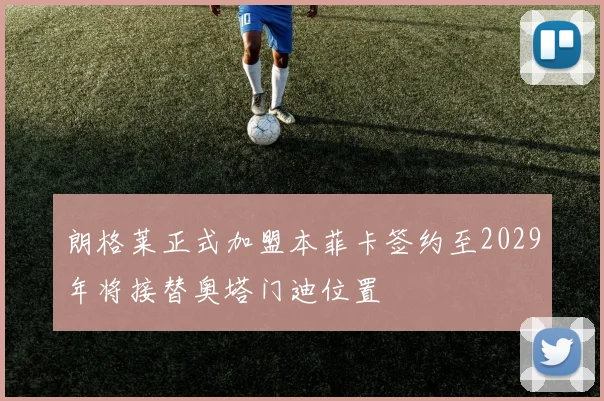 朗格莱正式加盟本菲卡签约至2029年将接替奥塔门迪位置