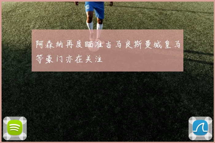 阿森纳再度瞄准吉马良斯曼城皇马等豪门亦在关注