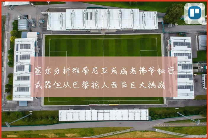 塞尔分析维蒂尼亚或成老佛爷秘密武器但从巴黎挖人面临巨大挑战