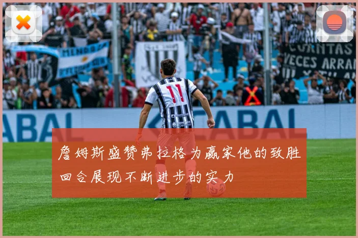 詹姆斯盛赞弗拉格为赢家他的致胜回合展现不断进步的实力