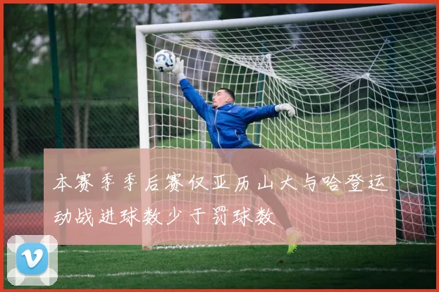 本赛季季后赛仅亚历山大与哈登运动战进球数少于罚球数