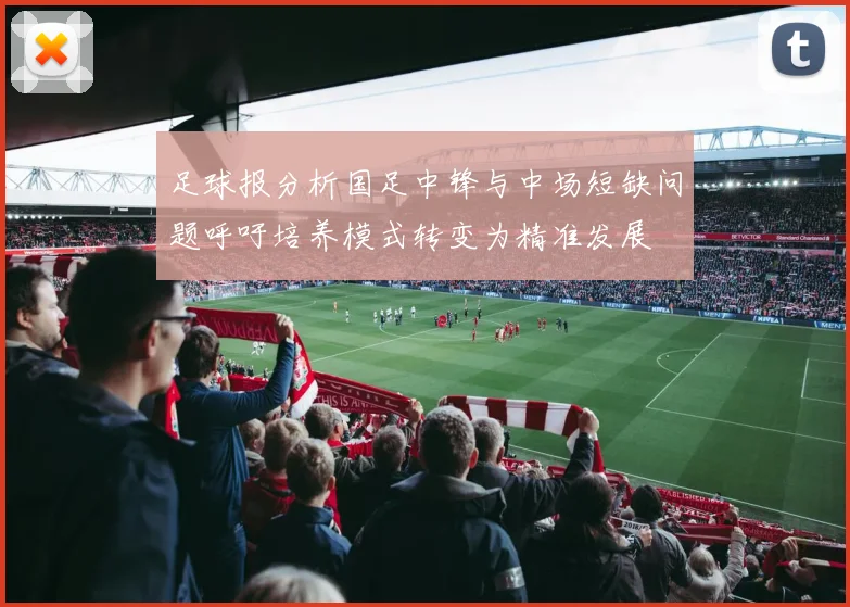 足球报分析国足中锋与中场短缺问题呼吁培养模式转变为精准发展