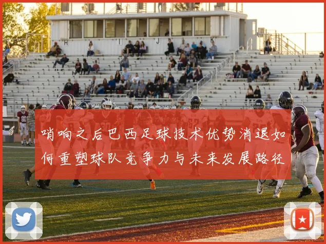 哨响之后巴西足球技术优势消退如何重塑球队竞争力与未来发展路径
