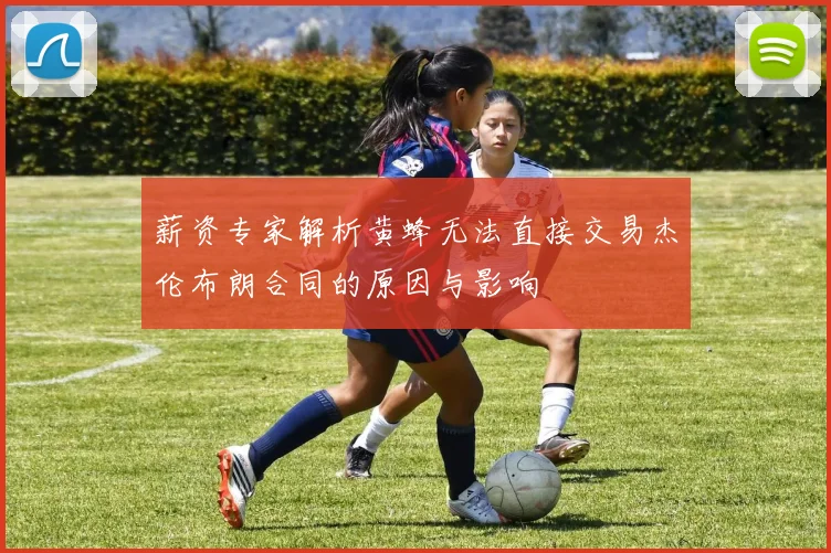 薪资专家解析黄蜂无法直接交易杰伦布朗合同的原因与影响