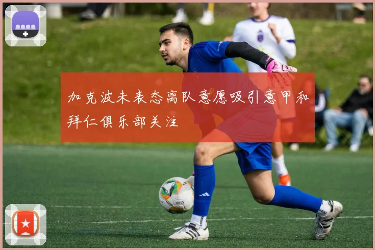 加克波未表态离队意愿吸引意甲和拜仁俱乐部关注